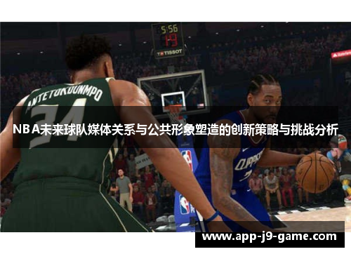 NBA未来球队媒体关系与公共形象塑造的创新策略与挑战分析