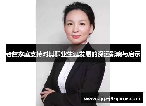 老詹家庭支持对其职业生涯发展的深远影响与启示