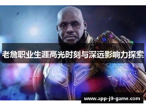老詹职业生涯高光时刻与深远影响力探索