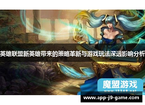 英雄联盟新英雄带来的策略革新与游戏玩法深远影响分析