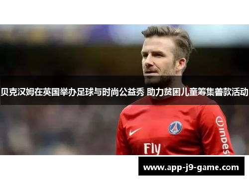 贝克汉姆在英国举办足球与时尚公益秀 助力贫困儿童筹集善款活动