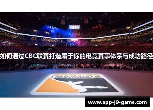 如何通过CBC联赛打造属于你的电竞赛事体系与成功路径