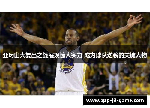 亚历山大复出之战展现惊人实力 成为球队逆袭的关键人物