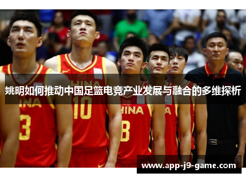 姚明如何推动中国足篮电竞产业发展与融合的多维探析