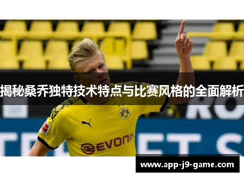 揭秘桑乔独特技术特点与比赛风格的全面解析