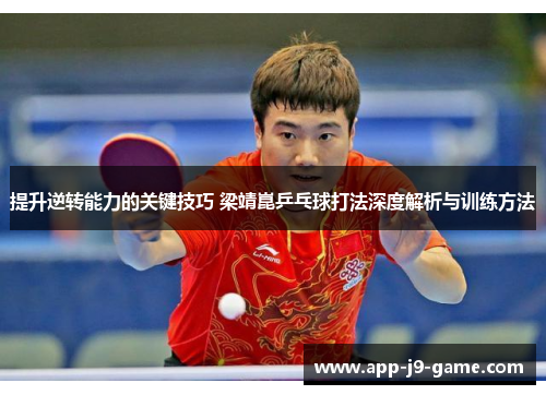 提升逆转能力的关键技巧 梁靖崑乒乓球打法深度解析与训练方法