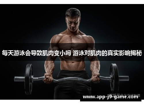 每天游泳会导致肌肉变小吗 游泳对肌肉的真实影响揭秘