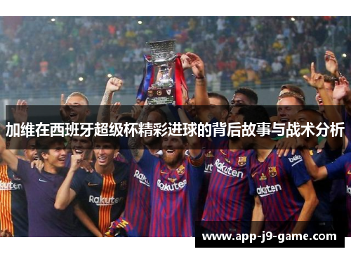 加维在西班牙超级杯精彩进球的背后故事与战术分析