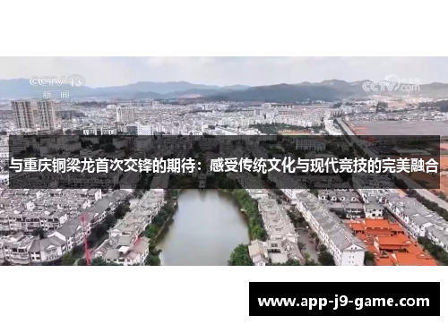 与重庆铜梁龙首次交锋的期待:感受传统文化与现代竞技的完美融合