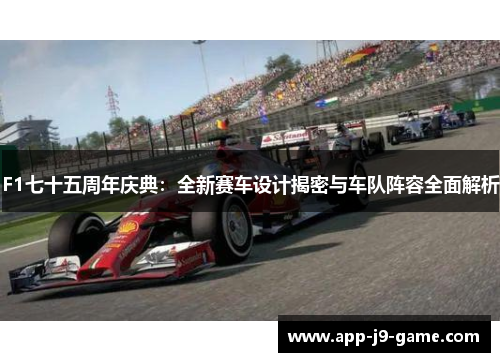 F1七十五周年庆典：全新赛车设计揭密与车队阵容全面解析