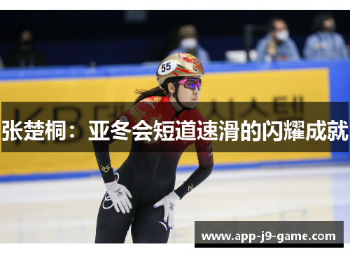 张楚桐：亚冬会短道速滑的闪耀成就