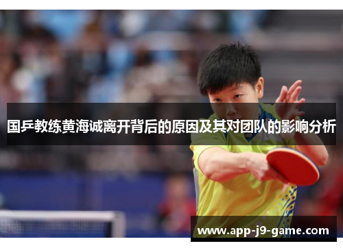 国乒教练黄海诚离开背后的原因及其对团队的影响分析