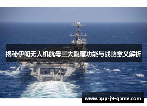 揭秘伊朗无人机航母三大隐藏功能与战略意义解析
