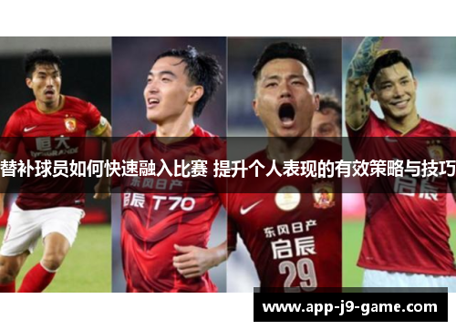 替补球员如何快速融入比赛 提升个人表现的有效策略与技巧