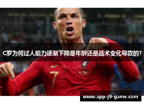 C罗为何过人能力逐渐下降是年龄还是战术变化导致的？