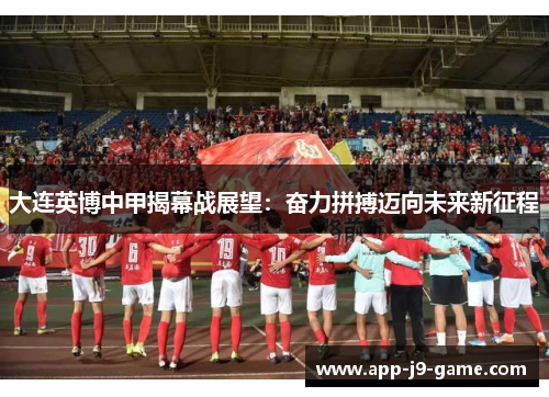 大连英博中甲揭幕战展望：奋力拼搏迈向未来新征程