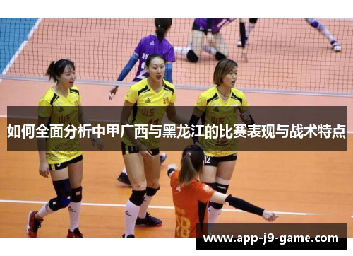 如何全面分析中甲广西与黑龙江的比赛表现与战术特点