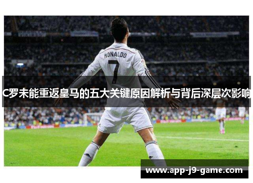C罗未能重返皇马的五大关键原因解析与背后深层次影响