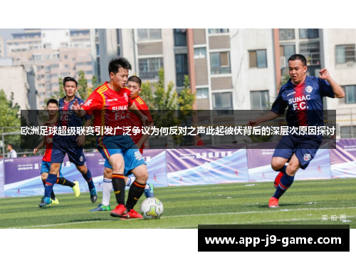 欧洲足球超级联赛引发广泛争议为何反对之声此起彼伏背后的深层次原因探讨