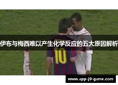 伊布与梅西难以产生化学反应的五大原因解析