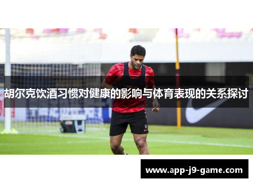 胡尔克饮酒习惯对健康的影响与体育表现的关系探讨