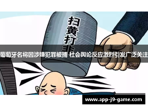 葡萄牙名将因涉嫌犯罪被捕 社会舆论反应激烈引发广泛关注