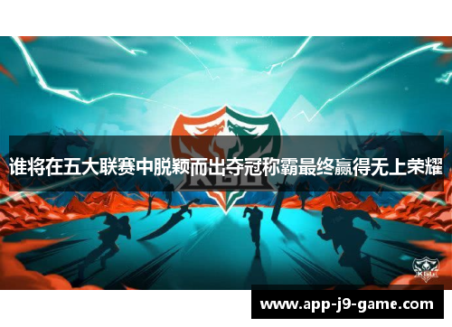 谁将在五大联赛中脱颖而出夺冠称霸最终赢得无上荣耀