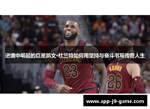 逆境中崛起的巨星凯文·杜兰特如何用坚持与奋斗书写传奇人生 逆境中崛起的巨星凯文·杜兰特如何用坚持与奋斗书写传奇人生