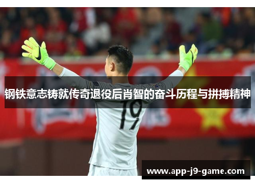 钢铁意志铸就传奇退役后肖智的奋斗历程与拼搏精神 钢铁意志铸就传奇退役后肖智的奋斗历程与拼搏精神