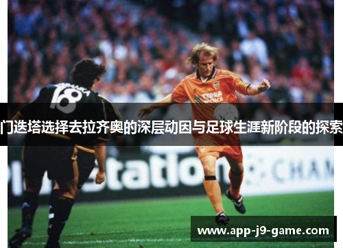 门迭塔选择去拉齐奥的深层动因与足球生涯新阶段的探索 门迭塔选择去拉齐奥的深层动因与足球生涯新阶段的探索