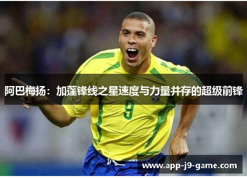 阿巴梅扬:加蓬锋线之星速度与力量并存的超级前锋 阿巴梅扬:加蓬锋线之星速度与力量并存的超级前锋