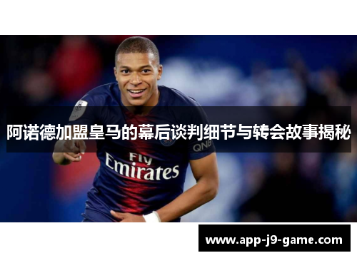 阿诺德加盟皇马的幕后谈判细节与转会故事揭秘 阿诺德加盟皇马的幕后谈判细节与转会故事揭秘