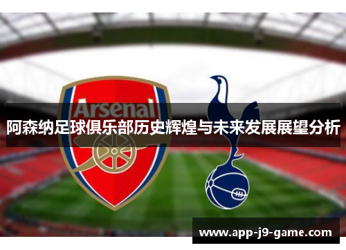 阿森纳足球俱乐部历史辉煌与未来发展展望分析 阿森纳足球俱乐部历史辉煌与未来发展展望分析