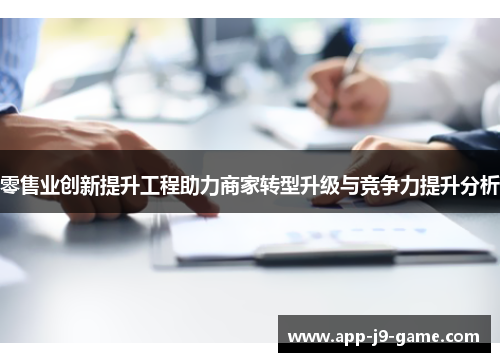 零售业创新提升工程助力商家转型升级与竞争力提升分析 零售业创新提升工程助力商家转型升级与竞争力提升分析