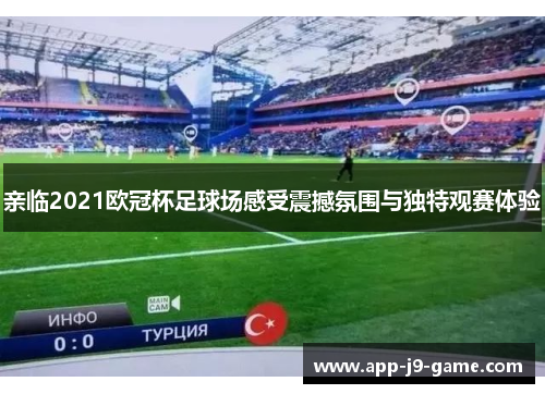 亲临2021欧冠杯足球场感受震撼氛围与独特观赛体验 亲临2021欧冠杯足球场感受震撼氛围与独特观赛体验