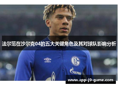 法尔范在沙尔克04的五大关键角色及其对球队影响分析 法尔范在沙尔克04的五大关键角色及其对球队影响分析