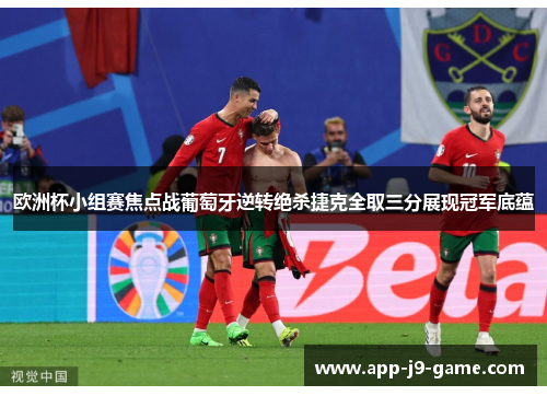 欧洲杯小组赛焦点战葡萄牙逆转绝杀捷克全取三分展现冠军底蕴 欧洲杯小组赛焦点战葡萄牙逆转绝杀捷克全取三分展现冠军底蕴