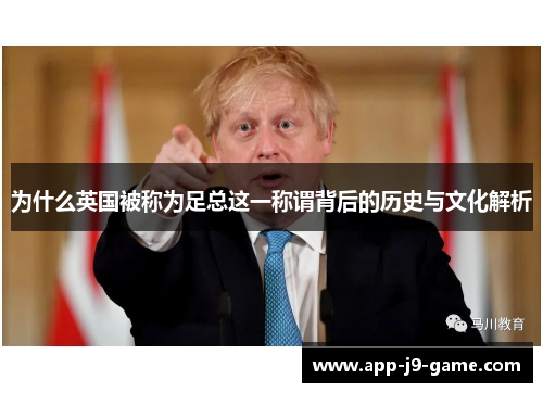 为什么英国被称为足总这一称谓背后的历史与文化解析 为什么英国被称为足总这一称谓背后的历史与文化解析
