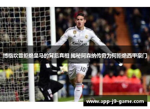 博格坎普拒绝皇马的背后真相 揭秘阿森纳传奇为何拒绝西甲豪门 博格坎普拒绝皇马的背后真相 揭秘阿森纳传奇为何拒绝西甲豪门