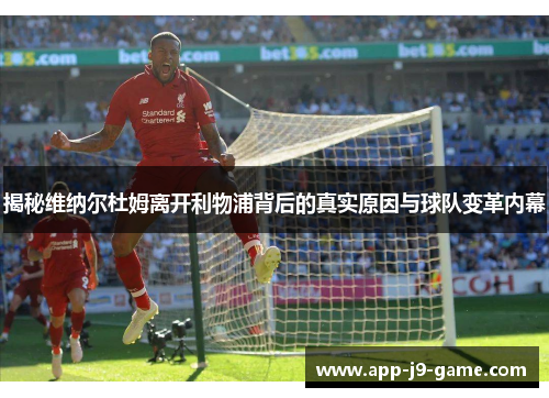 揭秘维纳尔杜姆离开利物浦背后的真实原因与球队变革内幕 揭秘维纳尔杜姆离开利物浦背后的真实原因与球队变革内幕