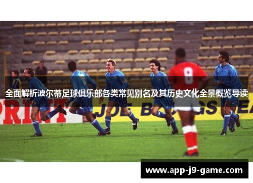 全面解析波尔蒂足球俱乐部各类常见别名及其历史文化全景概览导读 全面解析波尔蒂足球俱乐部各类常见别名及其历史文化全景概览导读