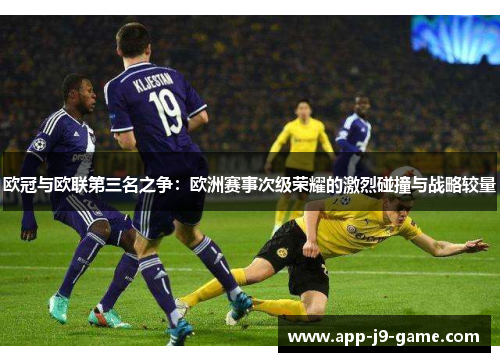 欧冠与欧联第三名之争:欧洲赛事次级荣耀的激烈碰撞与战略较量 欧冠与欧联第三名之争:欧洲赛事次级荣耀的激烈碰撞与战略较量