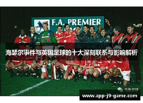 海瑟尔事件与英国足球的十大深刻联系与影响解析 海瑟尔事件与英国足球的十大深刻联系与影响解析