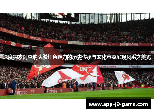 深度探索阿森纳队徽红色魅力的历史传承与文化意蕴展现风采之美光 深度探索阿森纳队徽红色魅力的历史传承与文化意蕴展现风采之美光