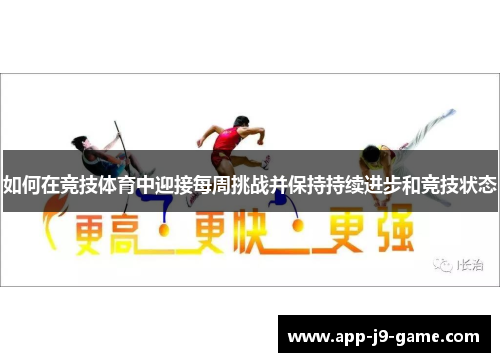 如何在竞技体育中迎接每周挑战并保持持续进步和竞技状态 如何在竞技体育中迎接每周挑战并保持持续进步和竞技状态
