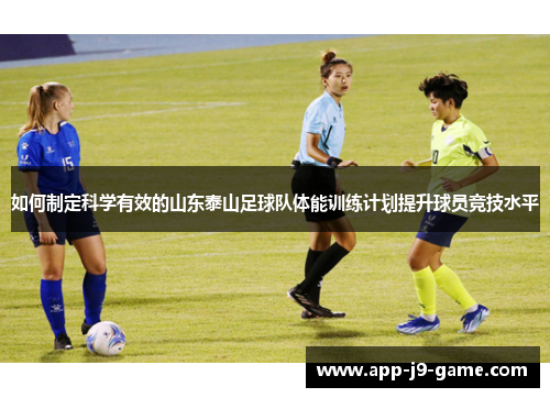 如何制定科学有效的山东泰山足球队体能训练计划提升球员竞技水平