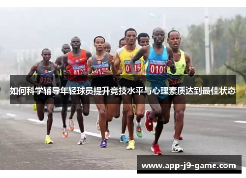 如何科学辅导年轻球员提升竞技水平与心理素质达到最佳状态