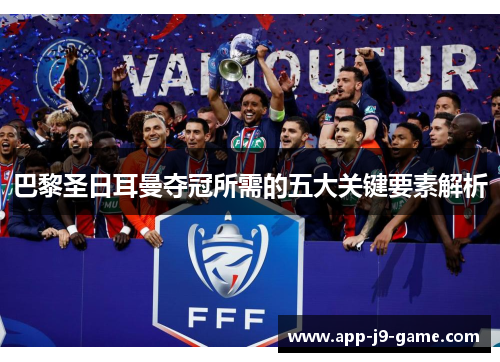 巴黎圣日耳曼夺冠所需的五大关键要素解析