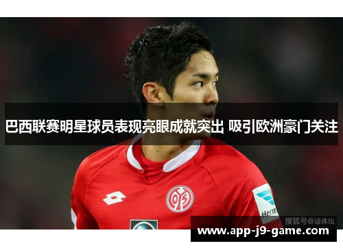 巴西联赛明星球员表现亮眼成就突出 吸引欧洲豪门关注