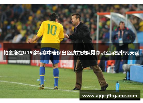 帕奎塔在U19锦标赛中表现出色助力球队勇夺冠军展现非凡天赋